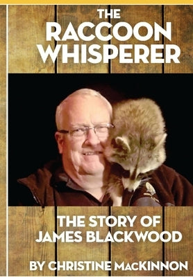 The Raccoon Whisperer: The Story of James Blackwood by MacKinnon, Christine