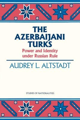 The Azerbaijani Turks: Power and Identity Under Russian Rule by Altstadt, Audrey L.