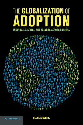 The Globalization of Adoption: Individuals, States, and Agencies Across Borders by McBride, Becca