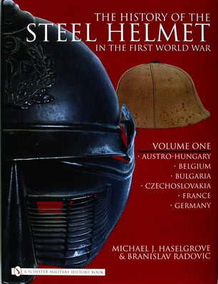 The History of the Steel Helmet in the First World War: Vol 1: Austro-Hungary, Belgium, Bulgaria, Czechoslovakia, France, Germany by Haselgrove, Michael