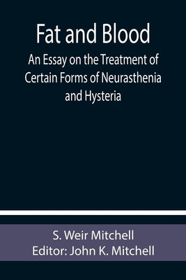 Fat and Blood An Essay on the Treatment of Certain Forms of Neurasthenia and Hysteria by Weir Mitchell, S.