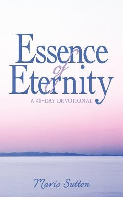 Essence of Eternity: A 40-Day Devotional by Sutton, Mavis