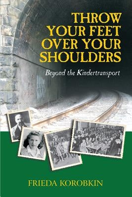 Throw Your Feet Over Your Shoulders: Beyond the Kindertransport by Korobkin, Frieda