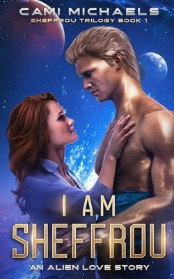 I Am Sheffrou: An Alien Love Story by Michaels, Cami