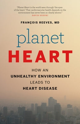 Planet Heart: How an Unhealthy Environment Leads to Heart Disease by Reeves, François