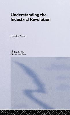 Understanding the Industrial Revolution by More, Charles