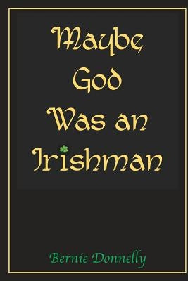 Maybe God Was an Irishman by Donnelly, Bernie