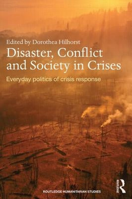 Disaster, Conflict and Society in Crises: Everyday Politics of Crisis Response by Hilhorst, Dorothea