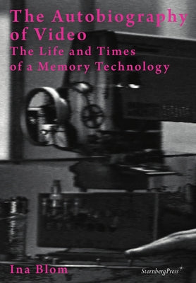 The Autobiography of Video: The Life and Times of a Memory Technology by Blom, Ina
