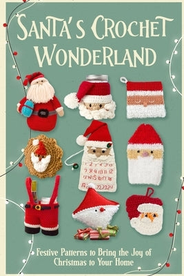 Santa's Crochet Wonderland: Festive Patterns to Bring the Joy of Christmas to Your Home by Cross, Lara