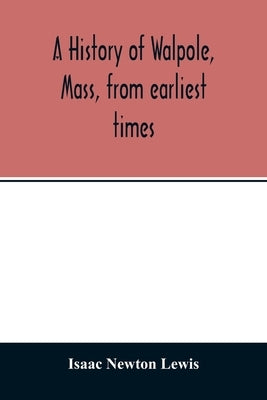 A history of Walpole, Mass, from earliest times by Newton Lewis, Isaac