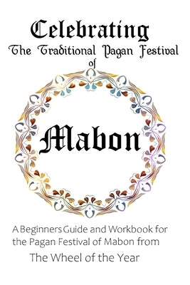 Celebrating the Traditional Pagan Festival of Mabon: A Beginners Guide and Workbook for the Pagan Festival of Mabon from the Wheel from the Year by Murrish, Maureen