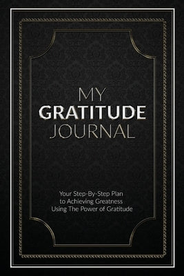 My Gratitude Journal (Paperback): Your Step-by-Step Plan to Achieving Greatness Using the Power of Gratitude by Pty Ltd, Sabistar