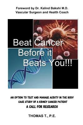 Beat Cancer Before it Beats You!!!: Foreword by Dr. Kalind Bakshi M.D. Vascular Surgeon and Health Coach AN OPTION TO TEST AND MANAGE ACIDITY IN THE B by T, P. E. Thomas