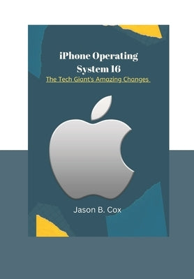 iPhone Operating System 16: The Tech Giant's Amazing Changes by B. Cox, Jason
