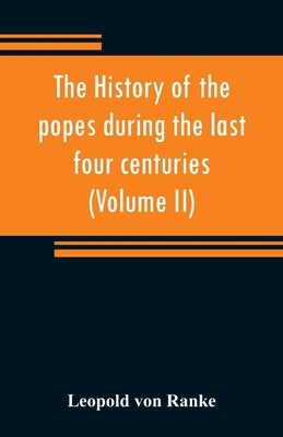 The history of the popes during the last four centuries (Volume II) by Ranke, Leopold Von