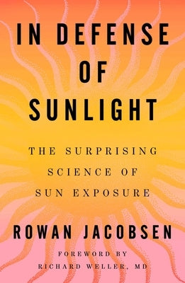 In Defense of Sunlight: The Surprising Science of Sun Exposure by Jacobsen, Rowan