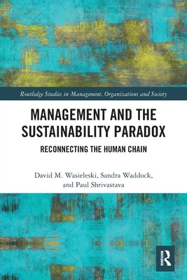Management and the Sustainability Paradox: Reconnecting the Human Chain by Waddock, Sandra