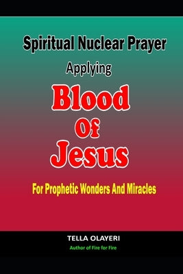 Spiritual Nuclear Prayer Applying Blood Of Jesus For Prophetic Wonders And Miracles by Olayeri, Tella