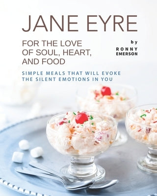 Jane Eyre - For the Love of Soul, Heart, And Food: Simple Meals That Will Evoke the Silent Emotions in You by Emerson, Ronny