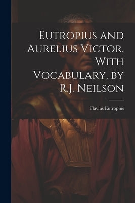 Eutropius and Aurelius Victor, With Vocabulary, by R.J. Neilson by Eutropius, Flavius