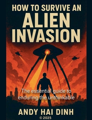 How To Survive An Alien Invasion - The Essential Guide To Enduring The Unthinkable by Dinh, Andy Hai