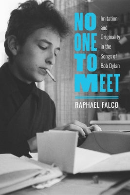 No One to Meet: Imitation and Originality in the Songs of Bob Dylan by Falco, Raphael