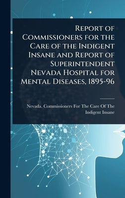 Report of Commissioners for the Care of the Indigent Insane and Report of Superintendent Nevada Hospital for Mental Diseases, 1895-96 by Nevada Commissioners for the Care of