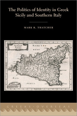 The Politics of Identity in Greek Sicily and Southern Italy by Thatcher, Mark R.