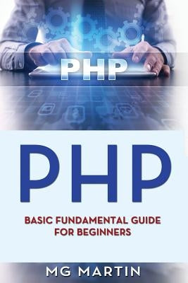 Php: Basic Fundamental Guide for Beginners by Martin, Mg