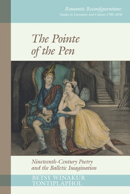 The Pointe of the Pen: Nineteenth-Century Poetry and the Balletic Imagination by Tontiplaphol, Betsy Winakur
