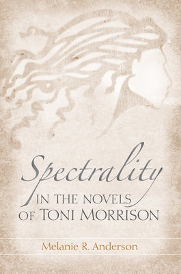 Spectrality in the Novels of Toni Morrison by Anderson, Melanie R.