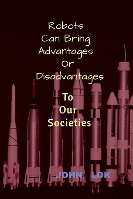 Robots Can Bring Advantages Or Disadvantages by Lok, John