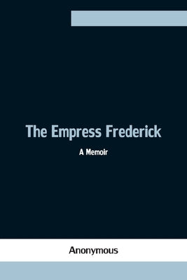 The Empress Frederick: A Memoir by Anonymous