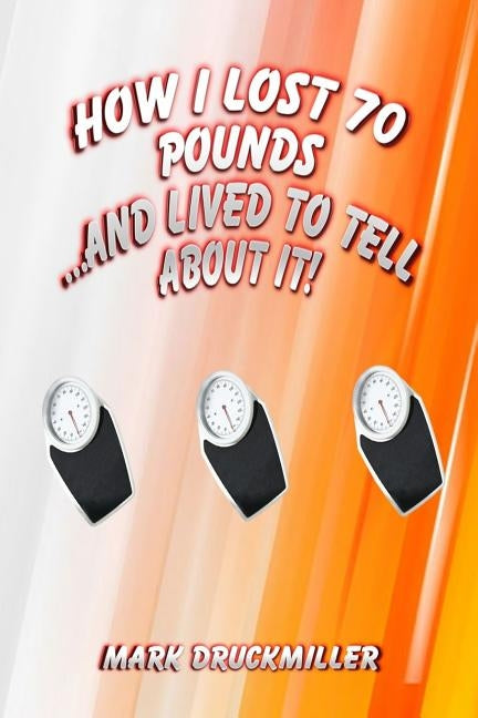 How I Lost 70 Pounds Without Exercise...And Lived To Tell About it by Druckmiller, Mark