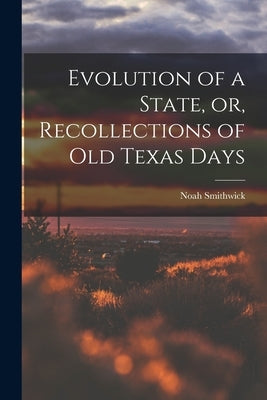 Evolution of a State, or, Recollections of Old Texas Days by Smithwick, Noah 1808-1899