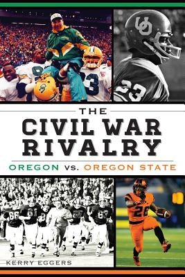 The Civil War Rivalry: Oregon vs. Oregon State by Eggers, Kerry
