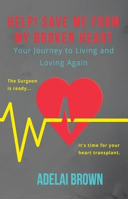 Help! Save Me from My Broken Heart: Your Journey to Living and Loving Again by Brown, Adelai