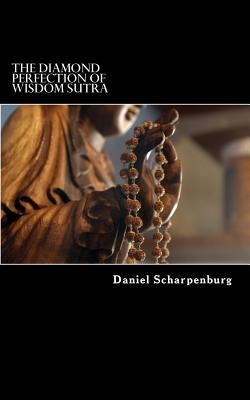 The Diamond Perfection of Wisdom Sutra: Vajracchedika Prajnaparamita Sutra by Scharpenburg, Daniel