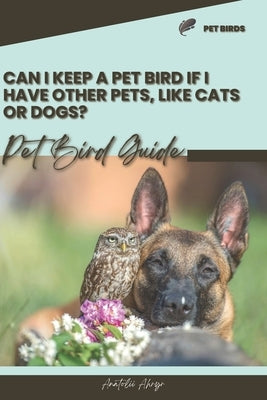 Can I keep a pet bird if I have other pets, like cats or dogs?: Pet bird guide by Ahryr, Anatolii