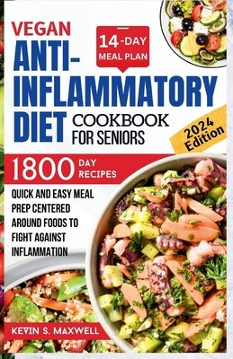 Vegan Anti-inflammatory Diet Cookbook For Seniors: Quick and Easy Meal Prep Centered Around Foods To Fight Against Inflammation by S. Maxwell, Kevin