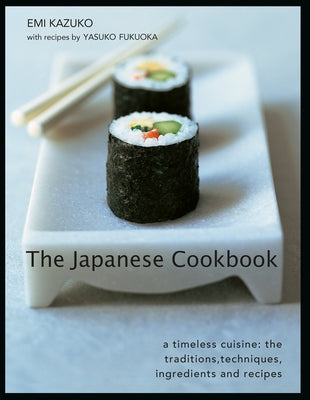 The Japanese Cookbook: A Timeless Cuisine: The Traditions, Techniques, Ingredients and Recipes by Kazuko, Emi