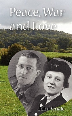 Peace, War and Love: A Tale of Growing Up, Going to War and Finding Peace in Love by Smale, John