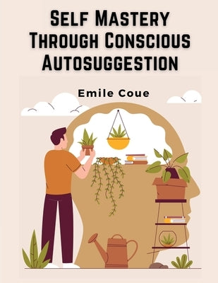 Self Mastery Through Conscious Autosuggestion by Emile Coue