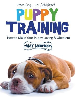 Puppy Training: From Day 1 to Adulthood (Large Print): How to Make Your Puppy Loving and Obedient by Morford, Amy