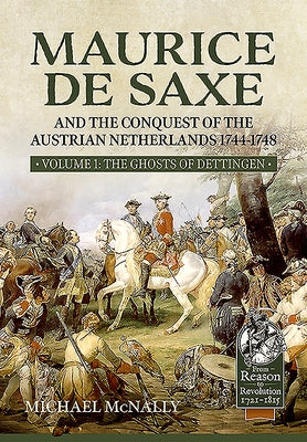Maurice de Saxe and the Conquest of the Austrian Netherlands 1744-1748: Volume 1 - The Ghosts of Dettingen by McNally, Michael