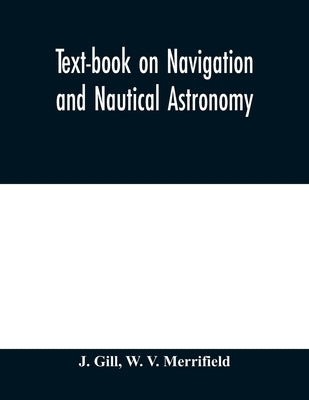 Text-book on navigation and nautical astronomy by Gill, J.