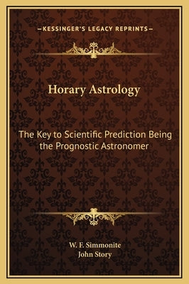 Horary Astrology: The Key to Scientific Prediction Being the Prognostic Astronomer by Simmonite, W. F.