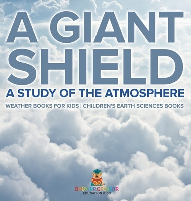 A Giant Shield: A Study of the Atmosphere - Weather Books for Kids Children's Earth Sciences Books by Baby Professor