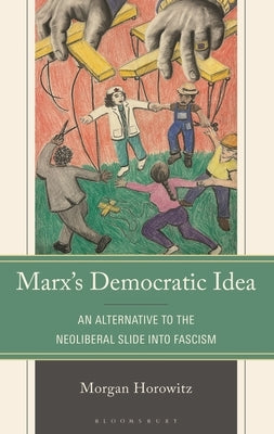 Marx's Democratic Idea: An Alternative to the Neoliberal Slide Into Fascism by Horowitz, Morgan